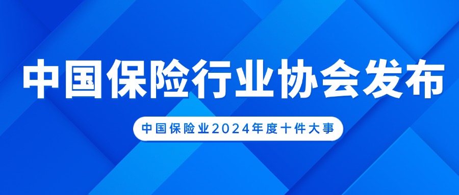 中国保险行业协会发布“中国保险业2024年度十件大事”