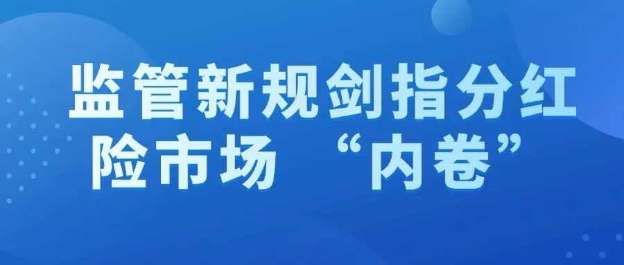 监管新规剑指分红险市场 “内卷” 严禁脱离投资能力抬高分红水平